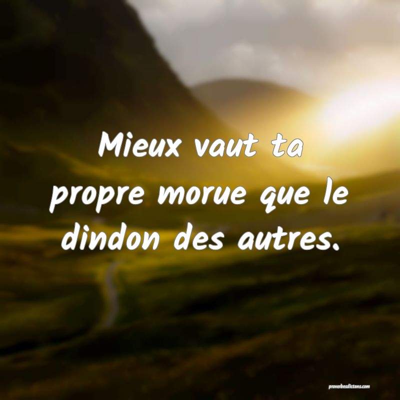 Mieux vaut ta propre morue que le dindon des autres.