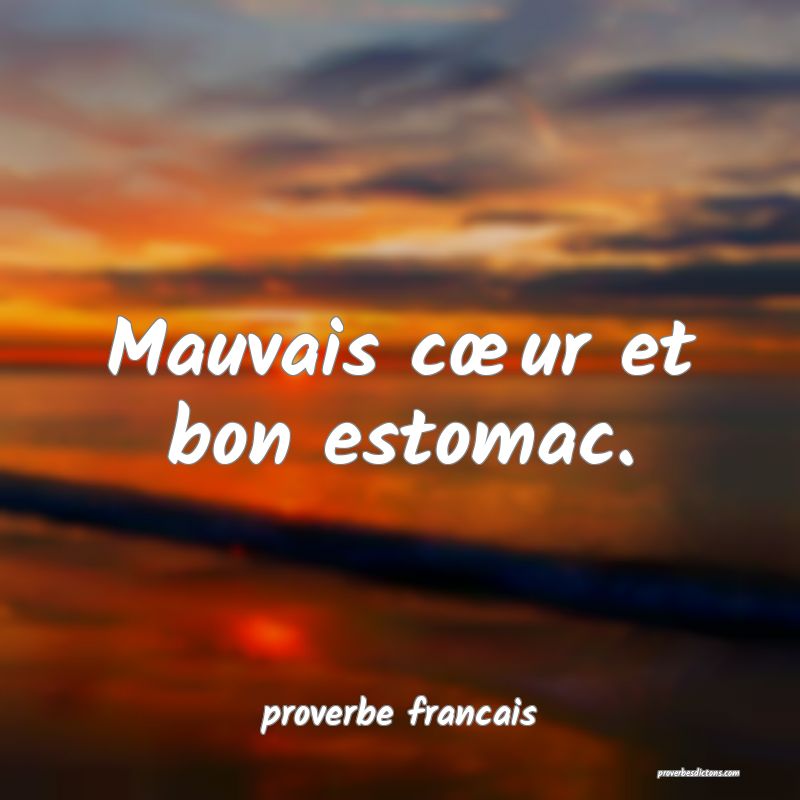 Mauvais cœur et bon estomac.