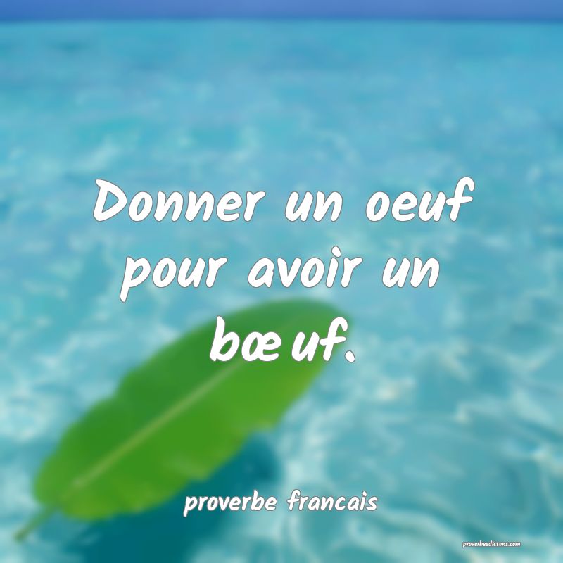 Donner un oeuf pour avoir un bœuf.