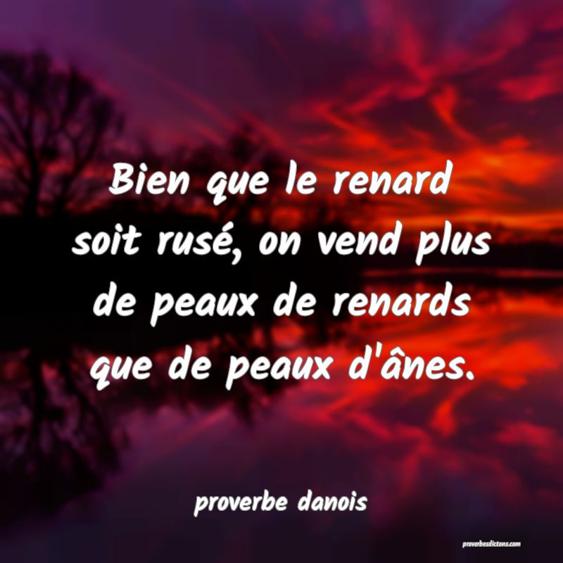  Bien que le renard soit rusé, on vend plus de peaux de renards que de peaux d'ânes.
