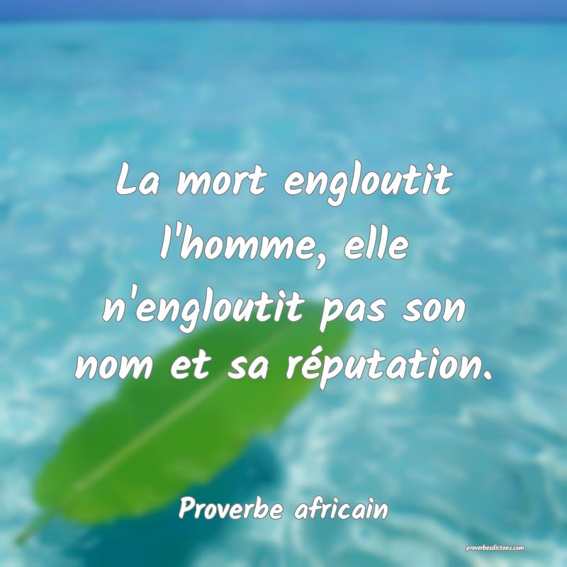 La mort engloutit l'homme, elle n'engloutit pas son nom et sa réputation.