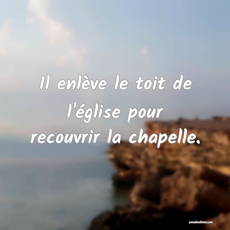 Il enlève le toit de l'église pour recouvrir la chapelle.
