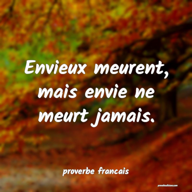 Envieux meurent, mais envie ne meurt jamais.