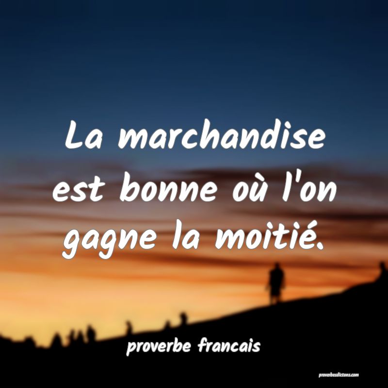 La marchandise est bonne où l'on gagne la moitié.