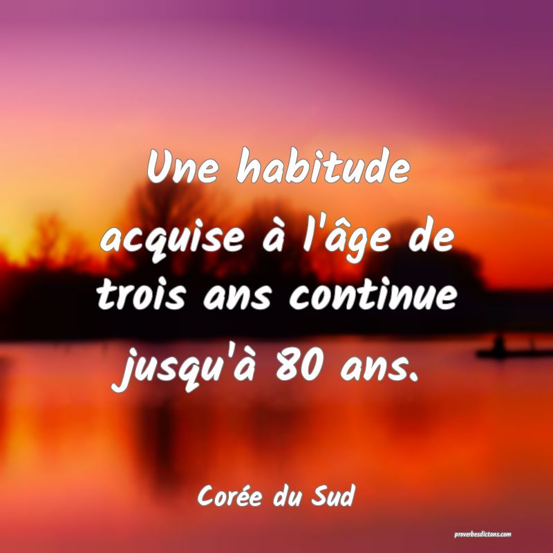 Une habitude acquise à l'âge de trois ans continue jusqu'à 80 ans.
