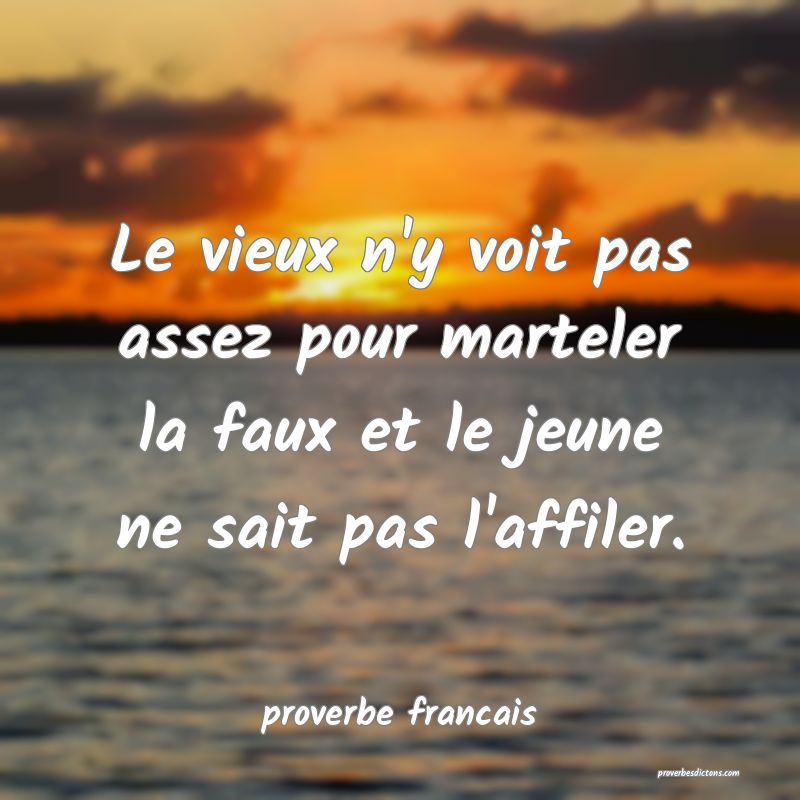 Le vieux n'y voit pas assez pour marteler la faux et le jeune ne sait pas l'affiler.