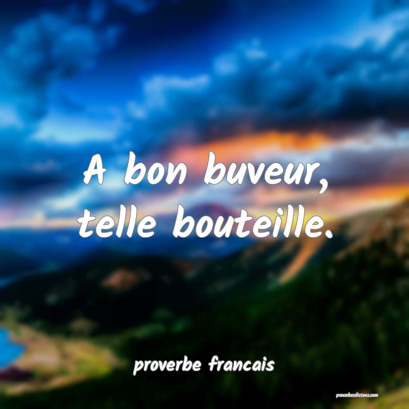 A bon buveur, telle bouteille.