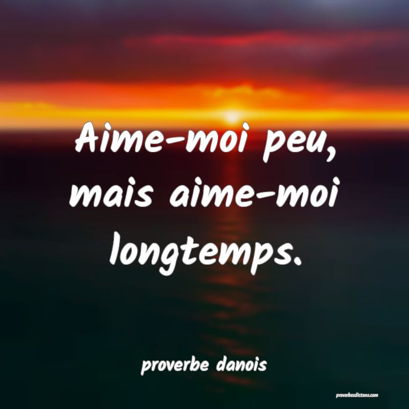 Aime-moi peu, mais aime-moi longtemps.