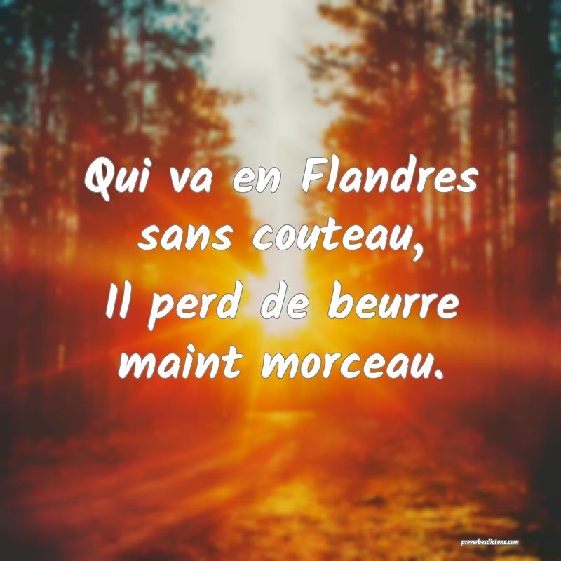 Qui va en Flandres sans couteau,
Il perd de beurre maint morceau.