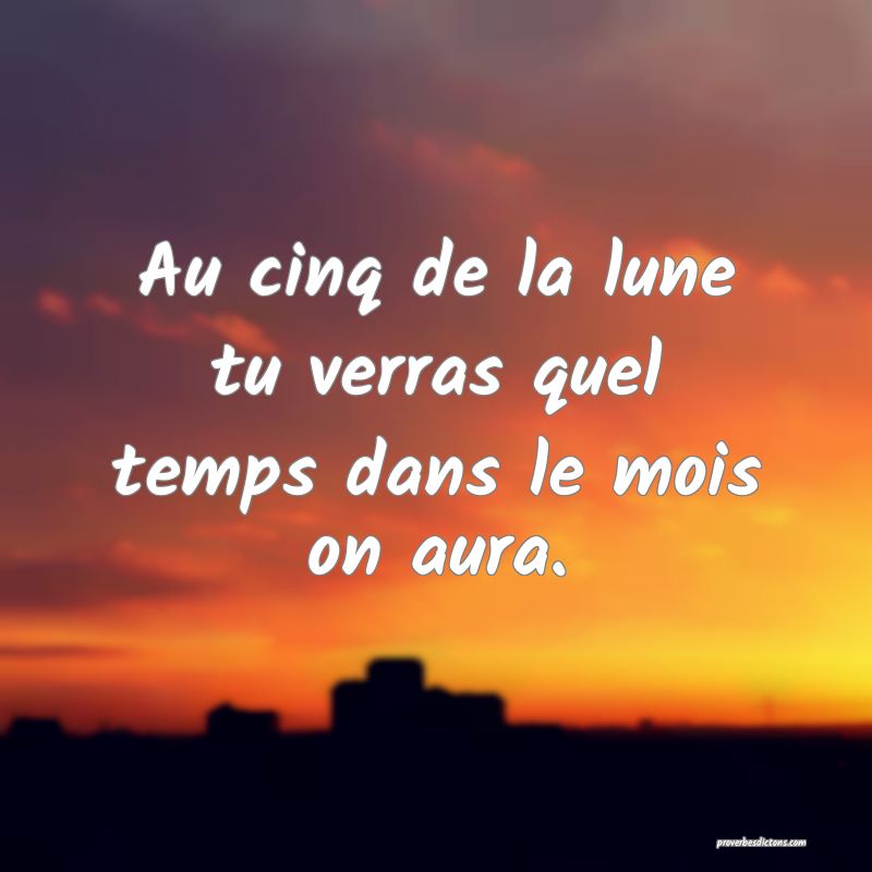 Au cinq de la lune tu verras quel temps dans le mois on aura.