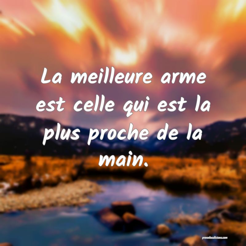 La meilleure arme est celle qui est la plus proche de la main.