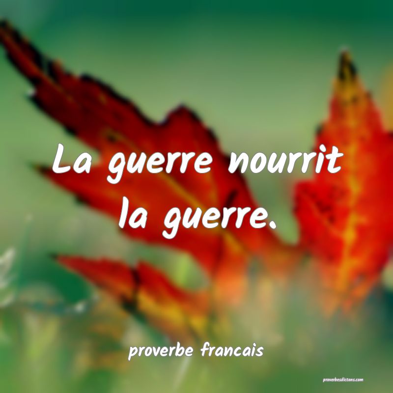 La guerre nourrit la guerre.