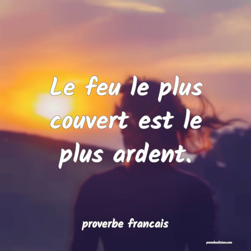 Le feu le plus couvert est le plus ardent.