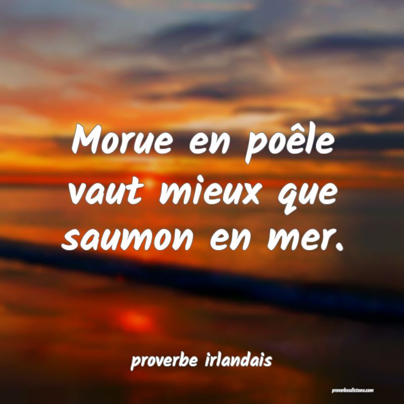  Morue en poêle vaut mieux que saumon en mer.
