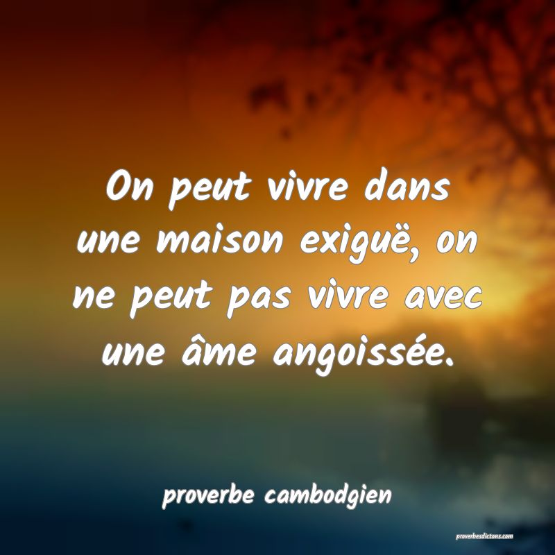  On peut vivre dans une maison exiguë, on ne peut pas vivre avec une âme angoissée.