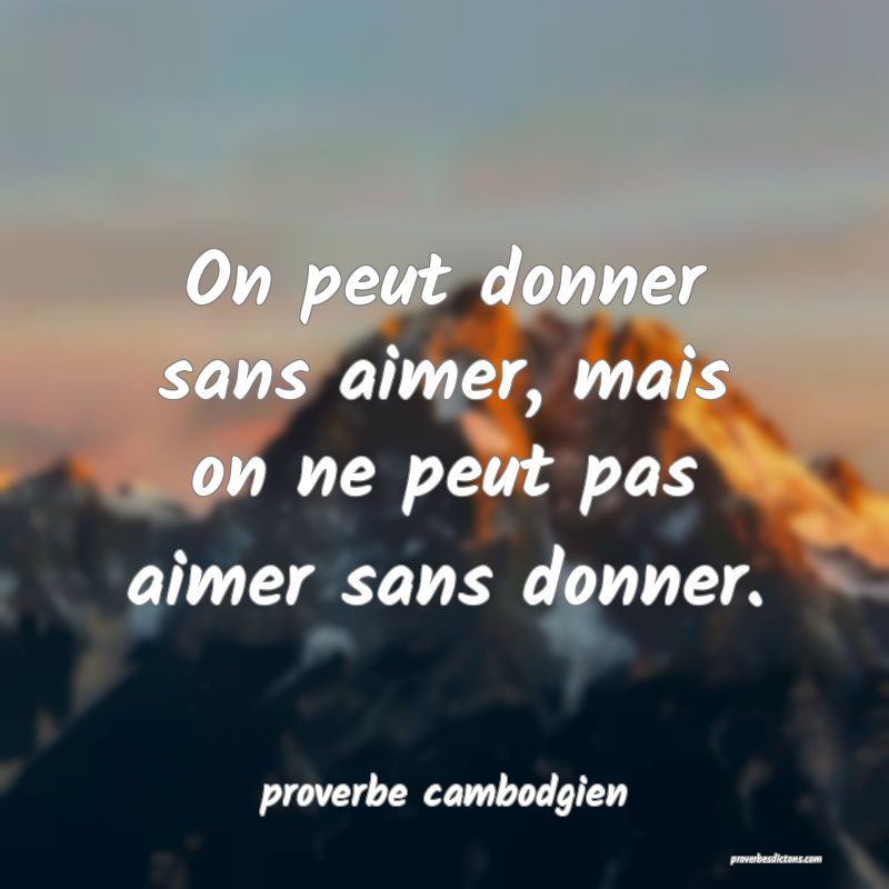  On peut donner sans aimer, mais on ne peut pas aimer sans donner.