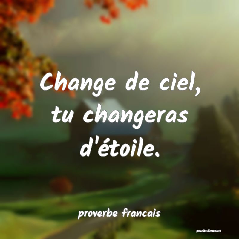  Change de ciel, tu changeras d'étoile.