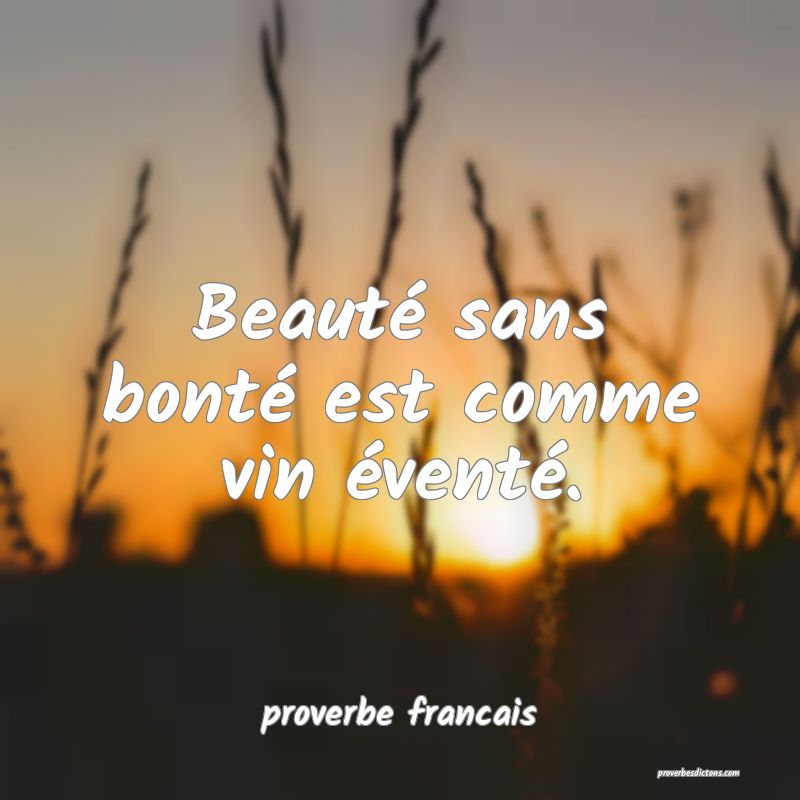  Beauté sans bonté est comme vin éventé.