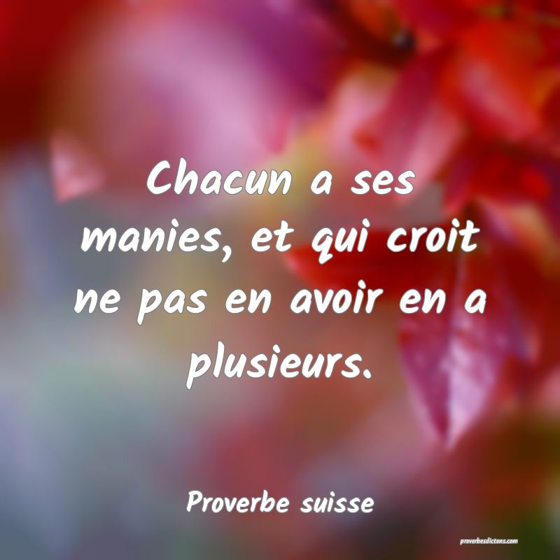  Chacun a ses manies, et qui croit ne pas en avoir en a plusieurs.