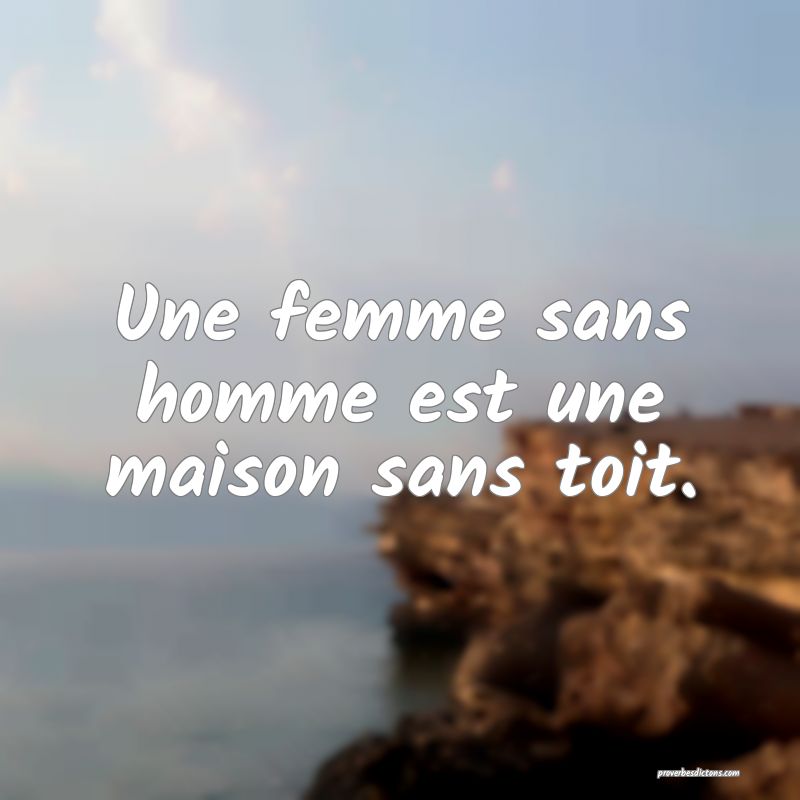 Une femme sans homme est une maison sans toit.