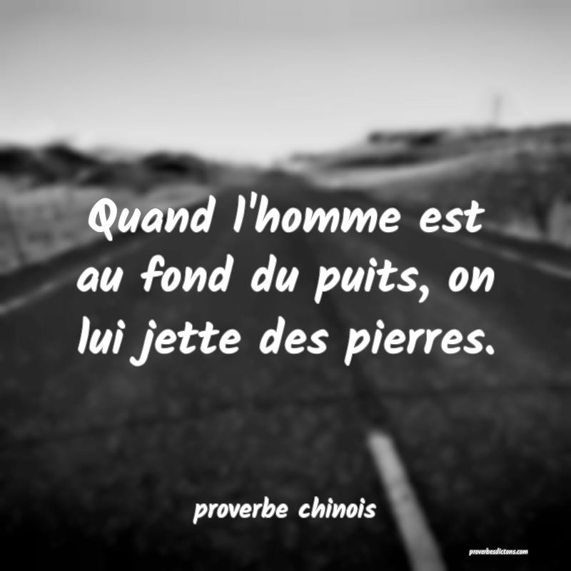  Quand l'homme est au fond du puits, on lui jette des pierres.