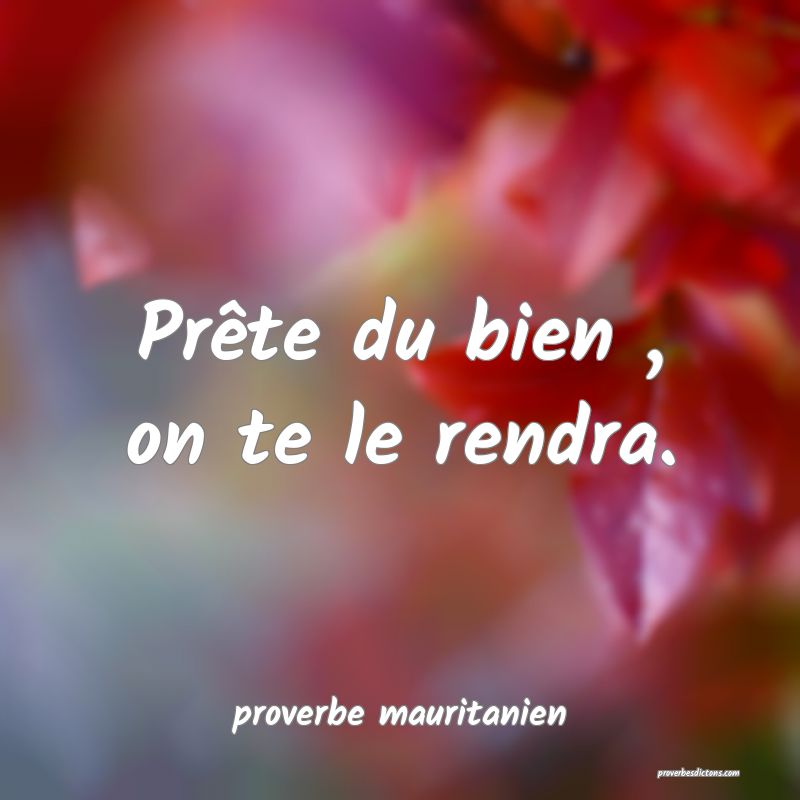  Prête du bien , on te le rendra.
