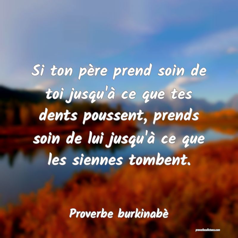  Si ton père prend soin de toi jusqu'à ce que tes dents poussent, prends soin de lui jusqu'à ce que les siennes tombent.