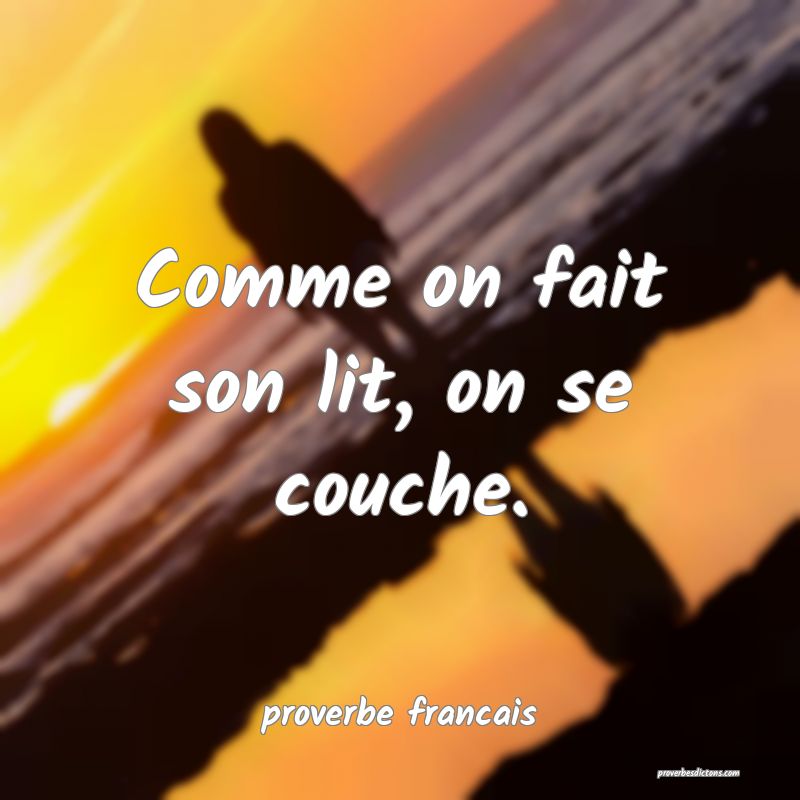  Comme on fait son lit, on se couche.
