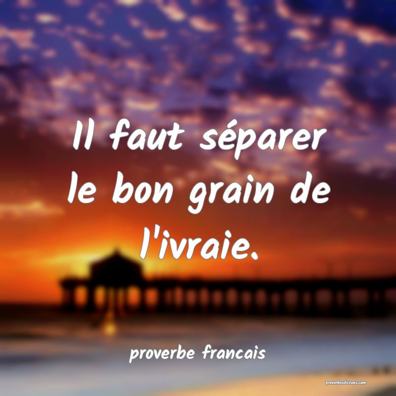Il faut séparer le bon grain de l'ivraie.
