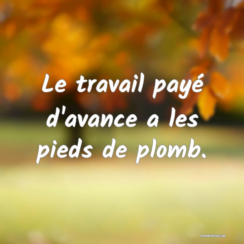 Le travail payé d'avance a les pieds de plomb.