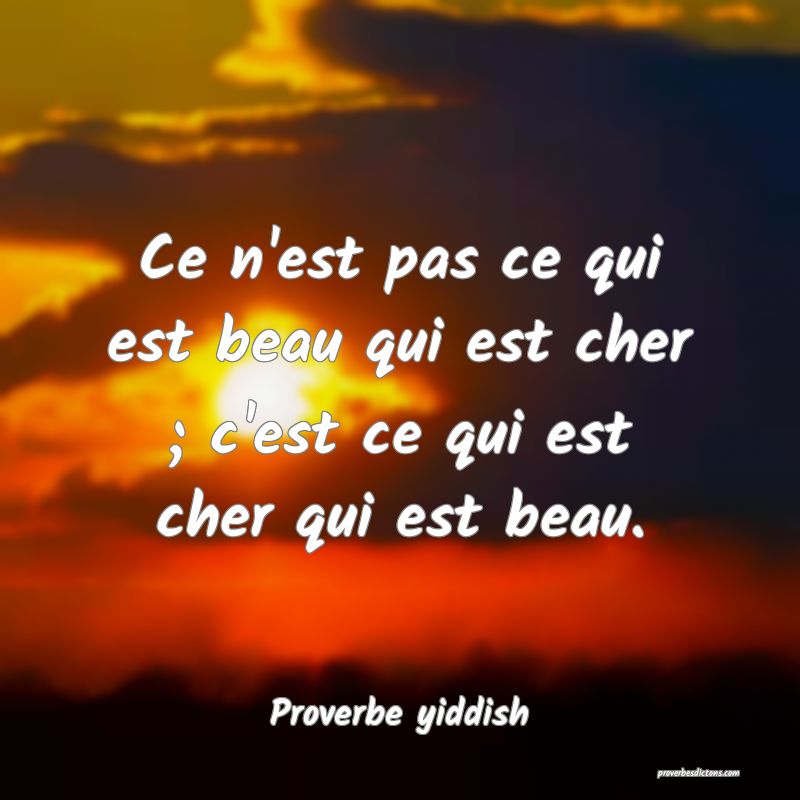 Ce n'est pas ce qui est beau qui est cher ; c'est ce qui est cher qui est beau.