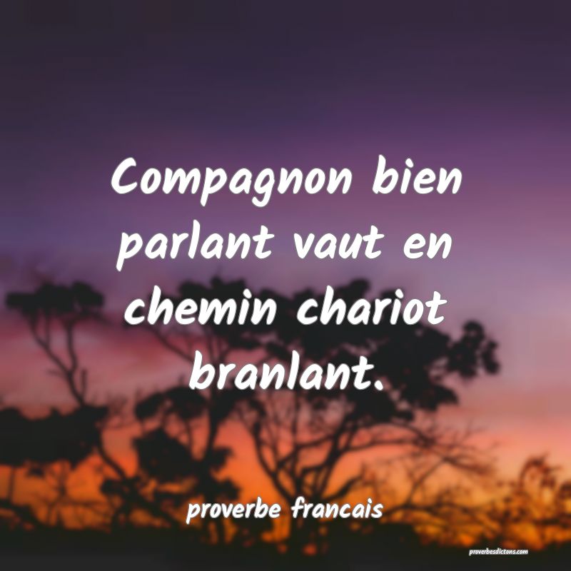 Compagnon bien parlant vaut en chemin chariot branlant.
