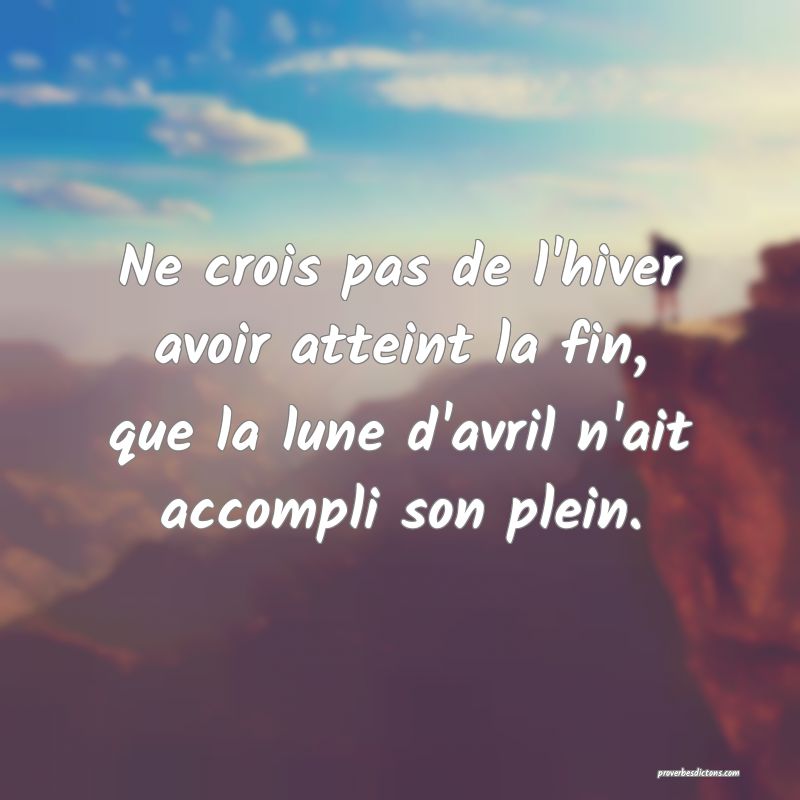 Ne crois pas de l'hiver avoir atteint la fin, que la lune d'avril n'ait accompli son plein.