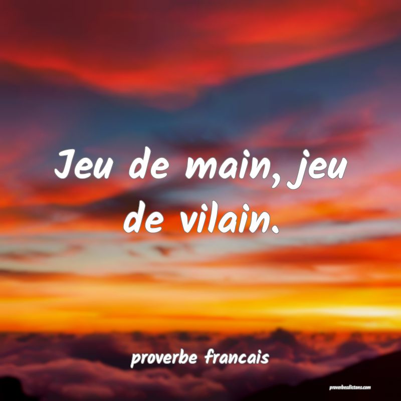  Jeu de main, jeu de vilain.