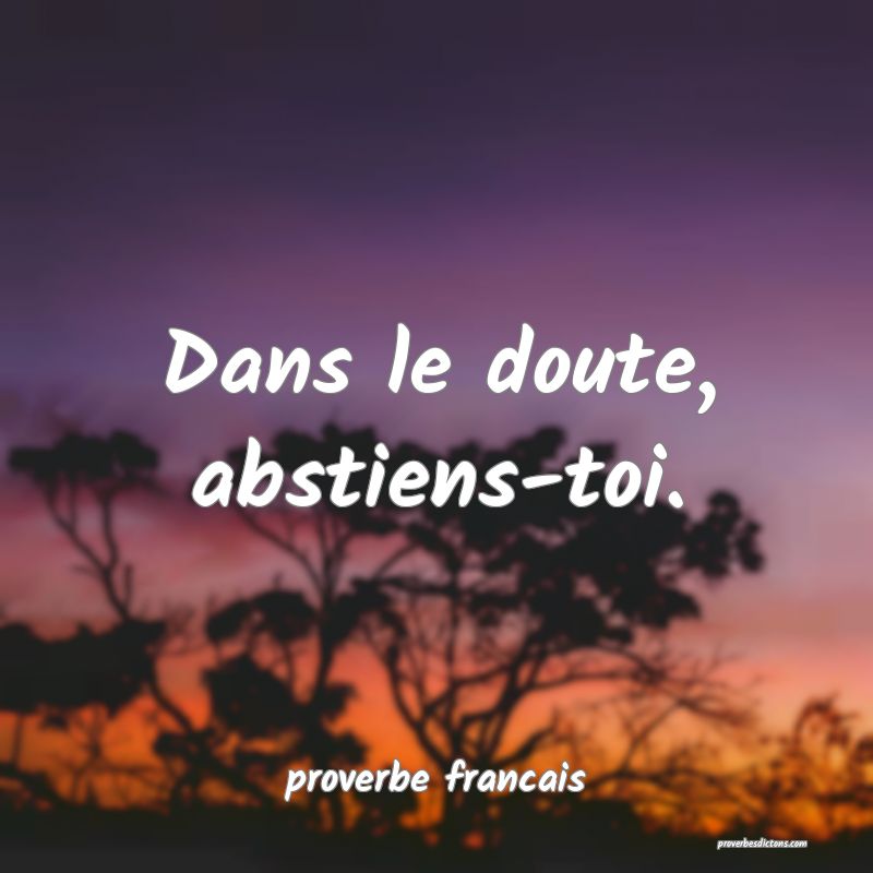  Dans le doute, abstiens-toi.