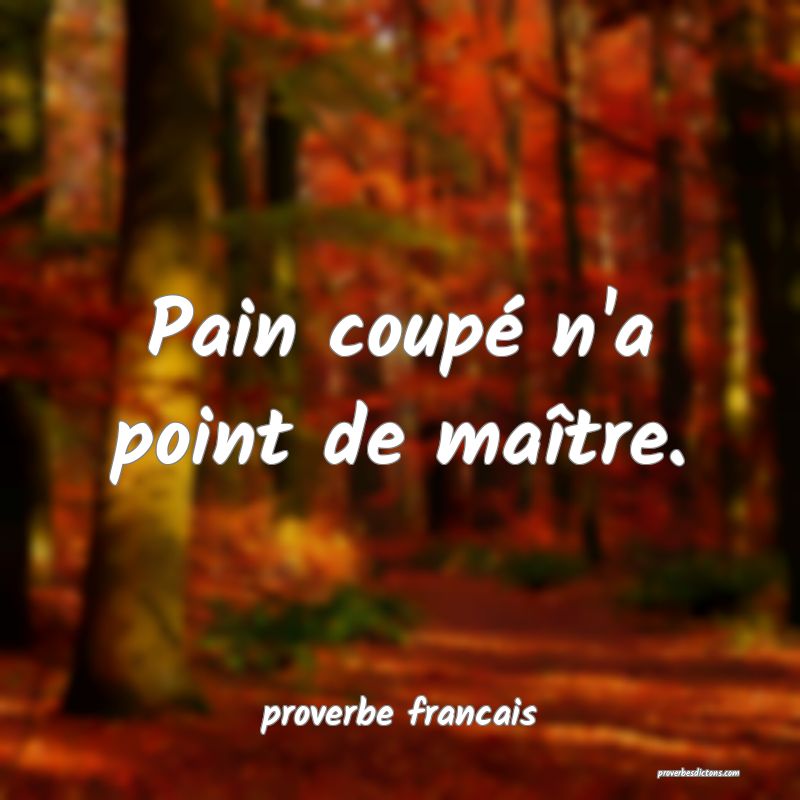 Pain coupé n'a point de maître.
