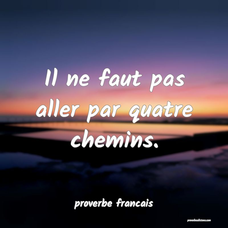 Il ne faut pas aller par quatre chemins.