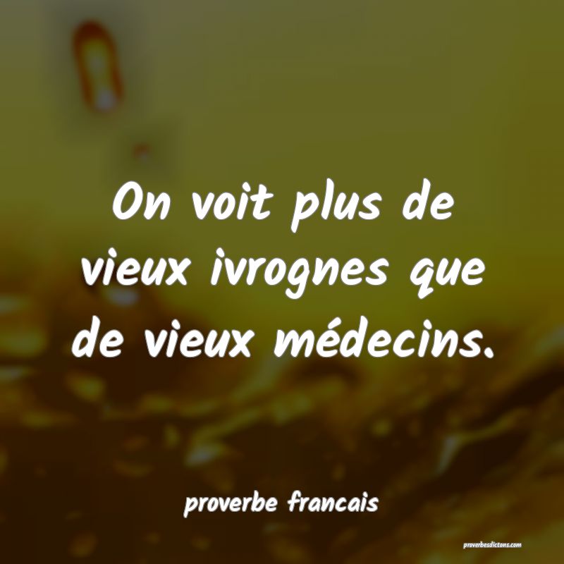  On voit plus de vieux ivrognes que de vieux médecins.
