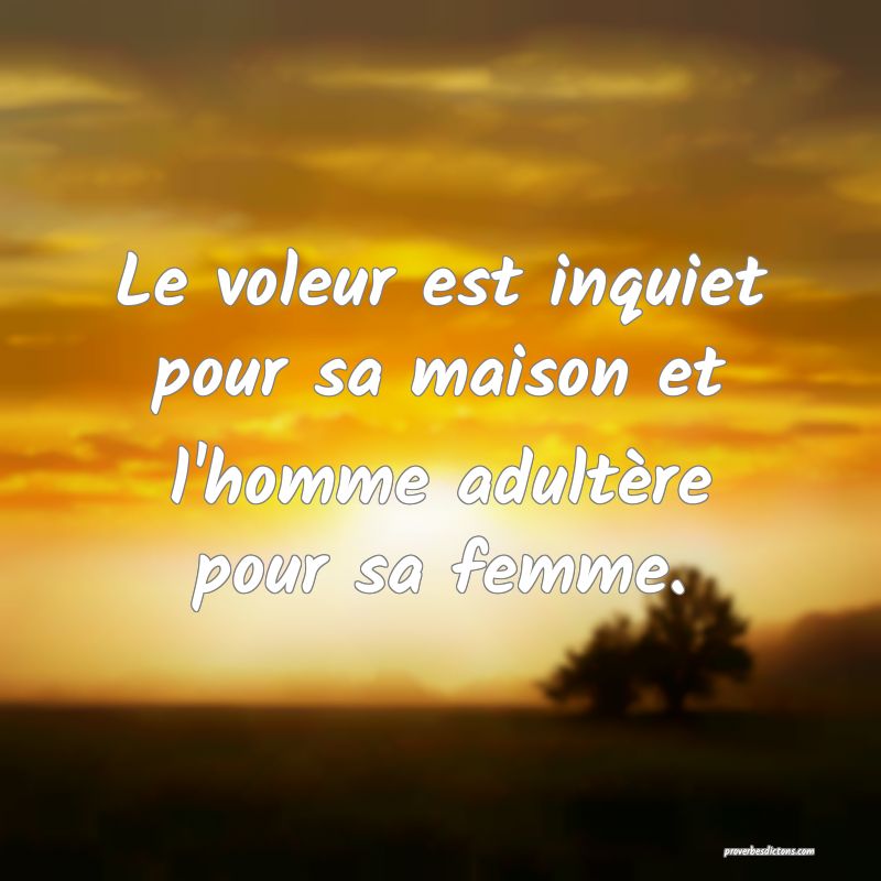 Le voleur est inquiet pour sa maison et l'homme adultère pour sa femme.