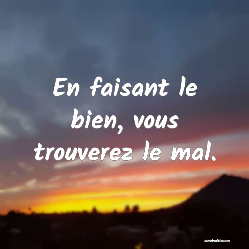 En faisant le bien, vous trouverez le mal.