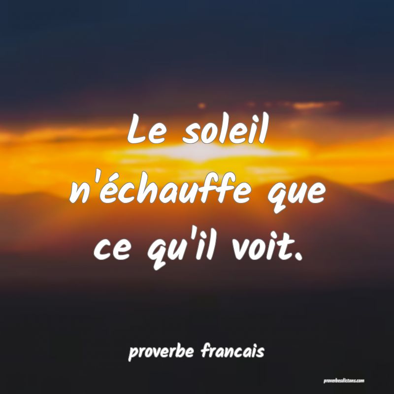 Le soleil n'échauffe que ce qu'il voit.