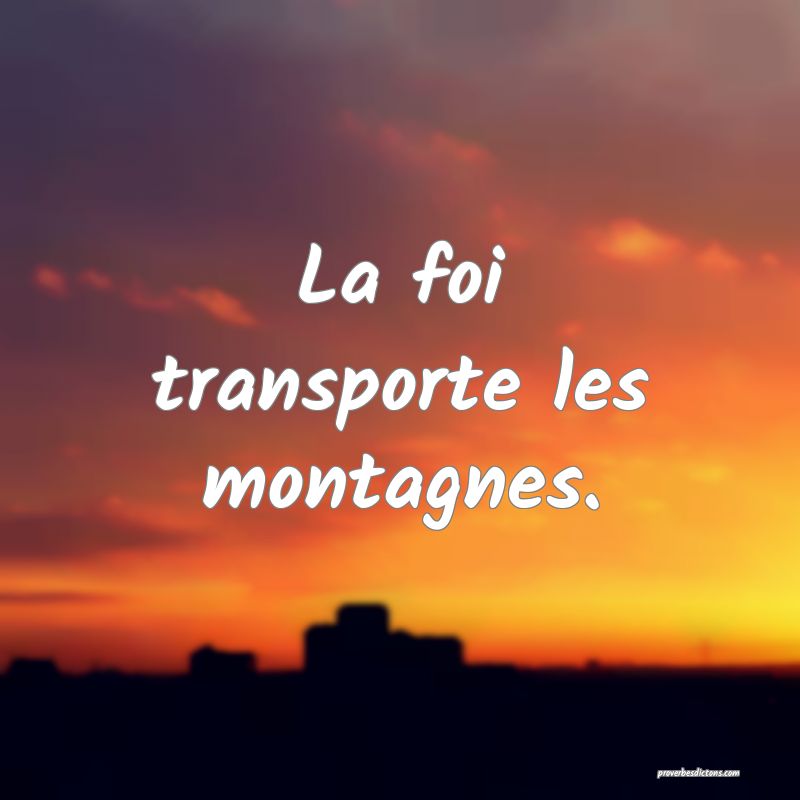 La foi transporte les montagnes.