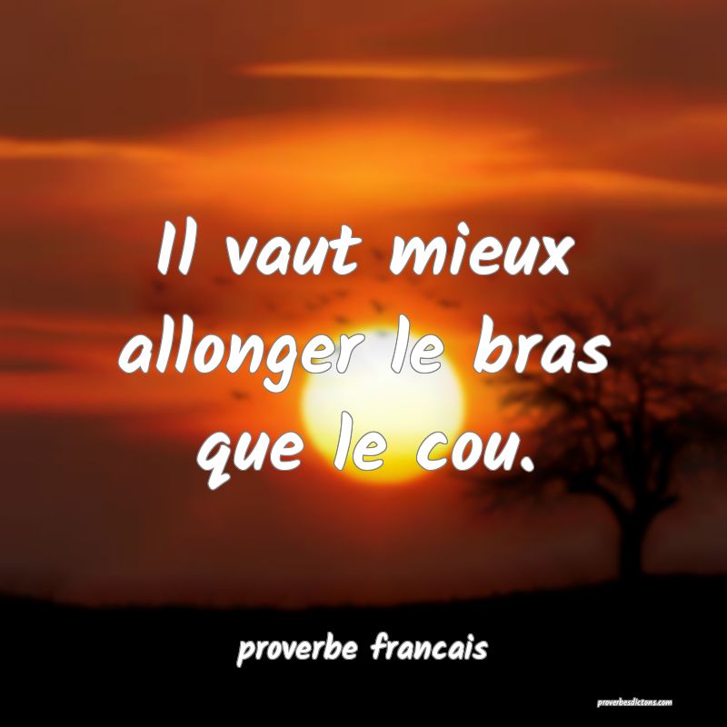 Il vaut mieux allonger le bras que le cou.