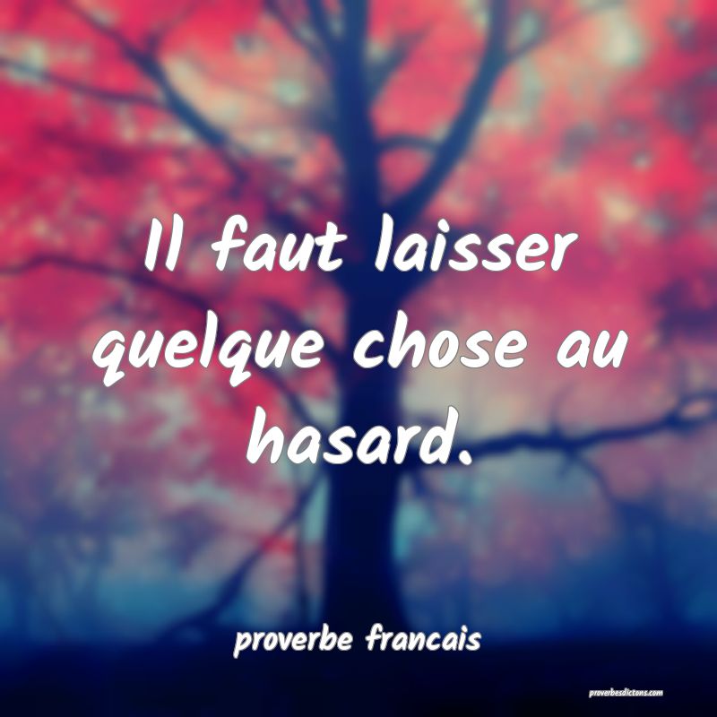 Il faut laisser quelque chose au hasard.