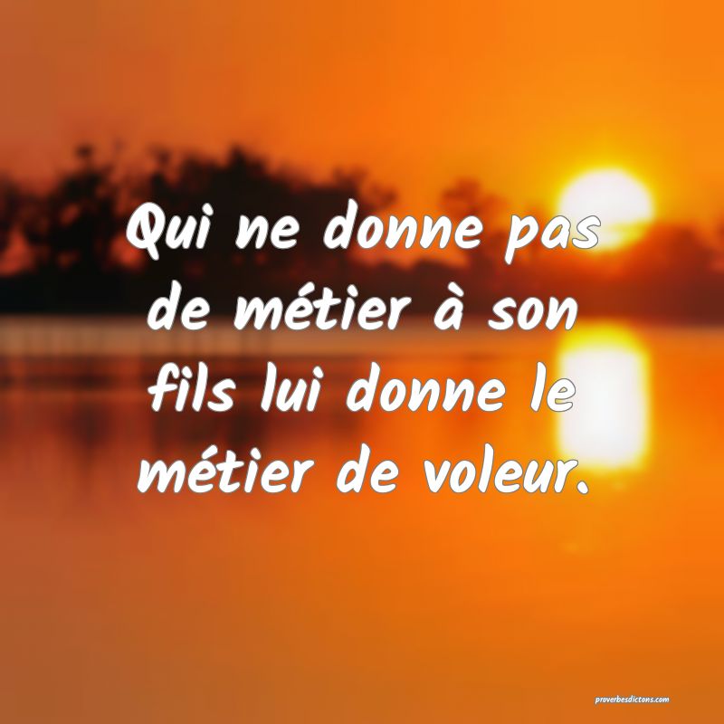 Qui ne donne pas de métier à son fils lui donne le métier de voleur.