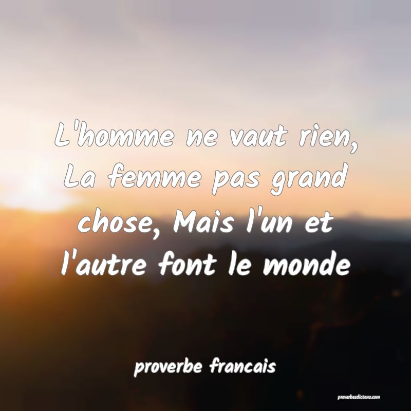 L'homme ne vaut rien, La femme pas grand chose, Mais l'un et l'autre font le monde