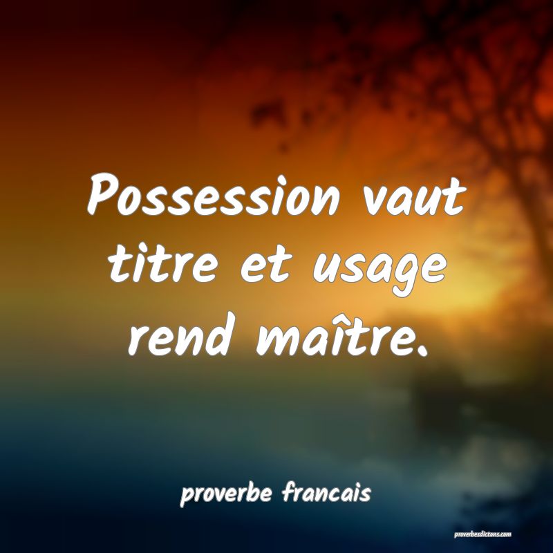 Possession vaut titre et usage rend maître.