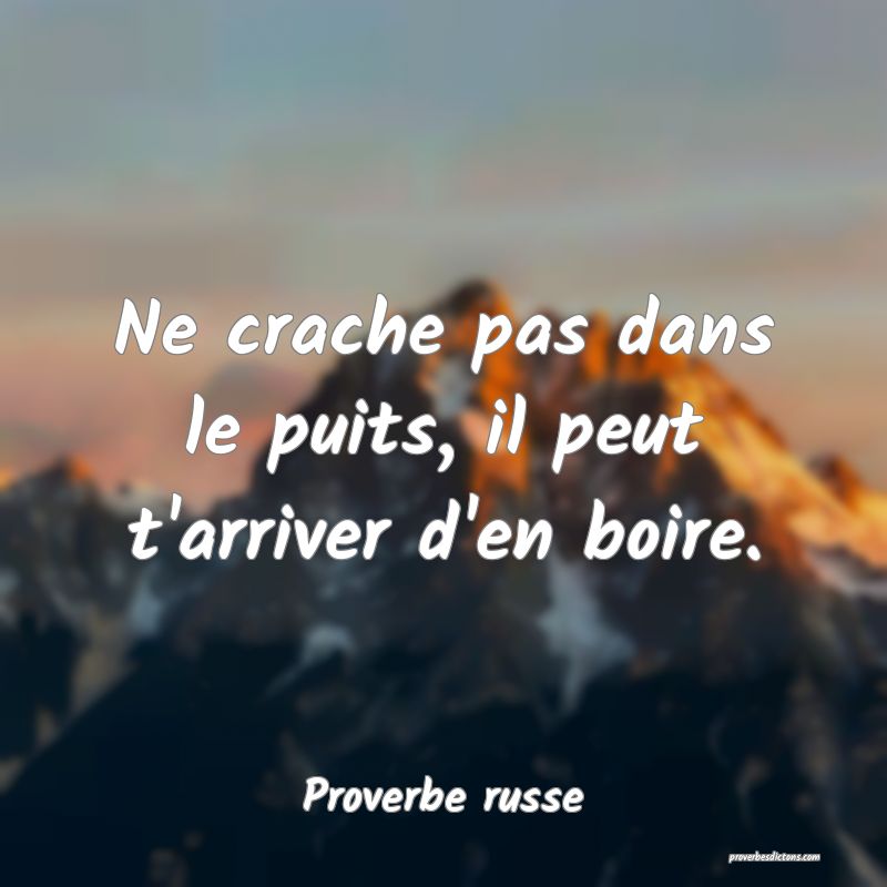 Ne crache pas dans le puits, il peut t'arriver d'en boire.