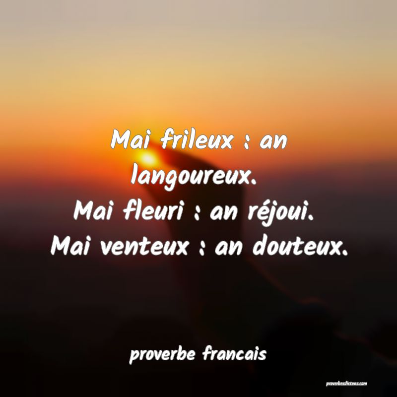 Mai frileux : an langoureux. 
Mai fleuri : an réjoui. 
Mai venteux : an douteux.