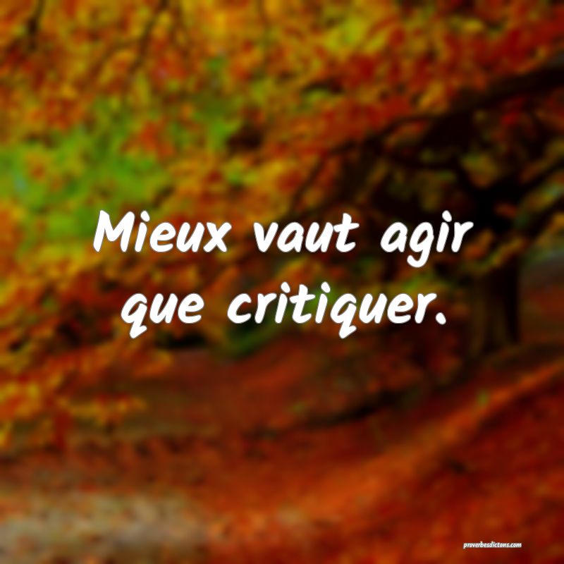 Mieux vaut agir que critiquer.